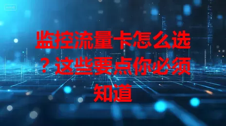 监控流量卡怎么选？这些要点你必须知道