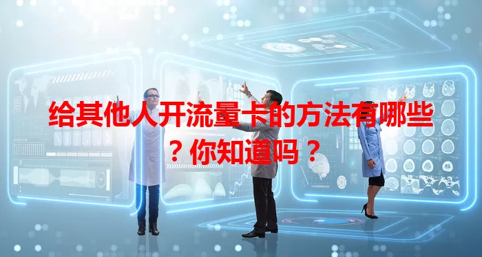 给其他人开流量卡的方法有哪些？你知道吗？