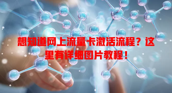 想知道网上流量卡激活流程？这里有详细图片教程！
