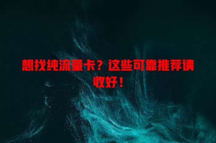 想找纯流量卡？这些可靠推荐请收好！
