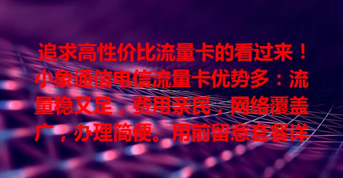 追求高性价比流量卡的看过来！小象通信电信流量卡优势多：流量稳又足，费用亲民，网络覆盖广，办理简便。用前留意套餐详情等，畅享便捷实惠上网体验