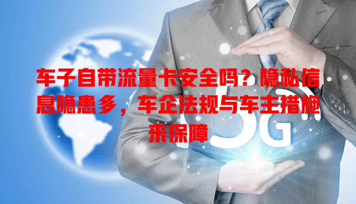 车子自带流量卡安全吗？隐私信息隐患多，车企法规与车主措施来保障