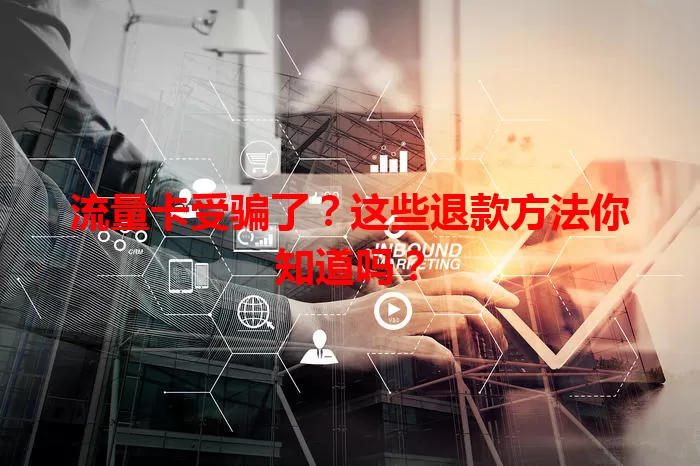 流量卡受骗了？这些退款方法你知道吗？