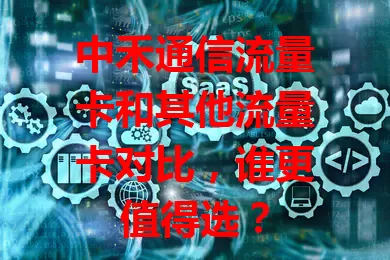 中禾通信流量卡和其他流量卡对比，谁更值得选？