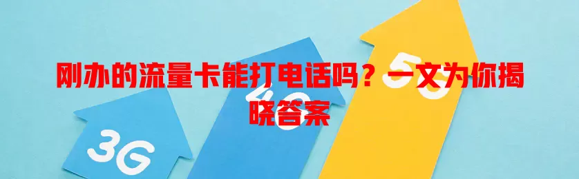 刚办的流量卡能打电话吗？一文为你揭晓答案