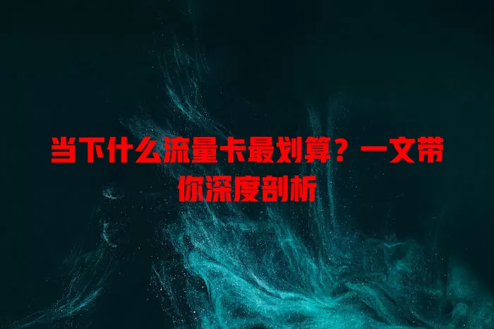 当下什么流量卡最划算？一文带你深度剖析