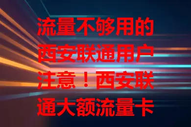 流量不够用的西安联通用户注意！西安联通大额流量卡来啦，几十GB甚至上百GB流量超充足，追剧、办公都不愁，网络稳定信号强，给你优质便捷体验，快关注！