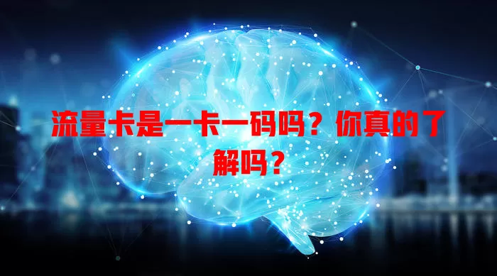 流量卡是一卡一码吗？你真的了解吗？