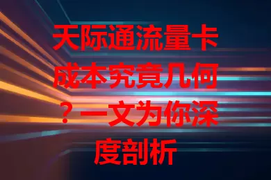 天际通流量卡成本究竟几何？一文为你深度剖析