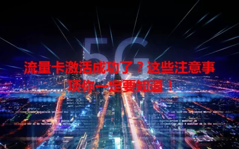 流量卡激活成功了？这些注意事项你一定要知道！