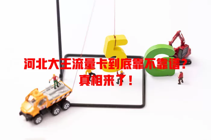 河北大王流量卡到底靠不靠谱？真相来了！
