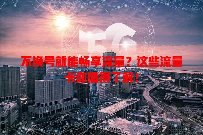 不换号就能畅享流量？这些流量卡你值得了解！
