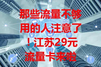 那些流量不够用的人注意了！江苏29元流量卡来啦