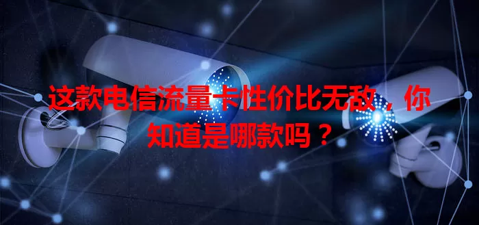 这款电信流量卡性价比无敌，你知道是哪款吗？