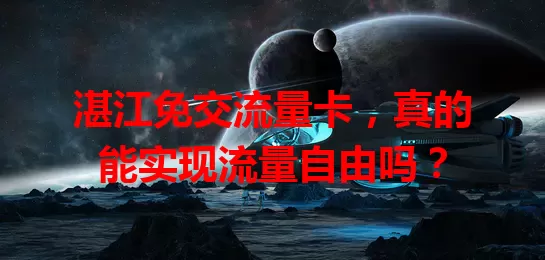 湛江免交流量卡，真的能实现流量自由吗？