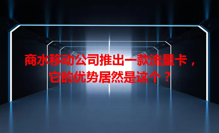 商水移动公司推出一款流量卡，它的优势居然是这个？