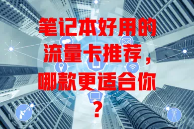 笔记本好用的流量卡推荐，哪款更适合你？