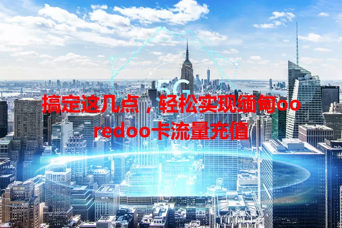 搞定这几点，轻松实现缅甸ooredoo卡流量充值