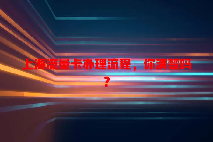 上海流量卡办理流程，你清楚吗？