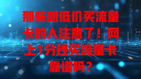 那些想低价买流量卡的人注意了！网上1分钱买流量卡靠谱吗？