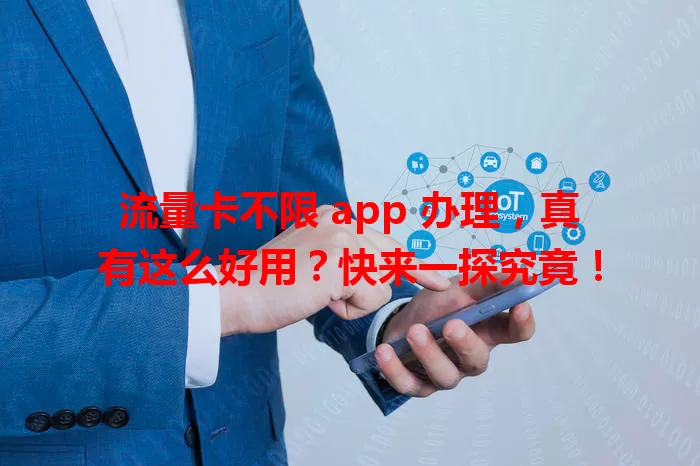 流量卡不限 app 办理，真有这么好用？快来一探究竟！