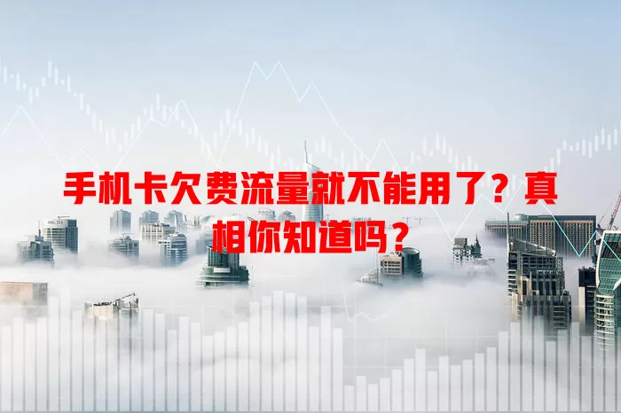手机卡欠费流量就不能用了？真相你知道吗？