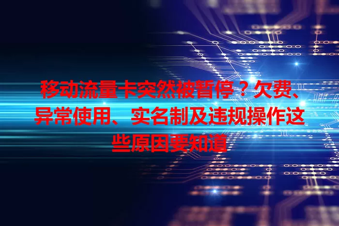 移动流量卡突然被暂停？欠费、异常使用、实名制及违规操作这些原因要知道