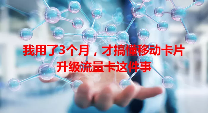 我用了3个月，才搞懂移动卡片升级流量卡这件事