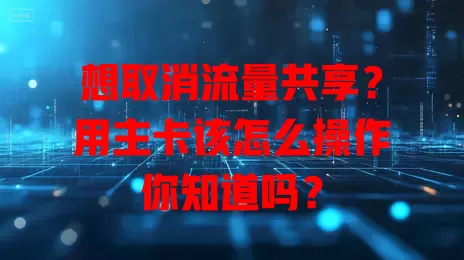 想取消流量共享？用主卡该怎么操作你知道吗？