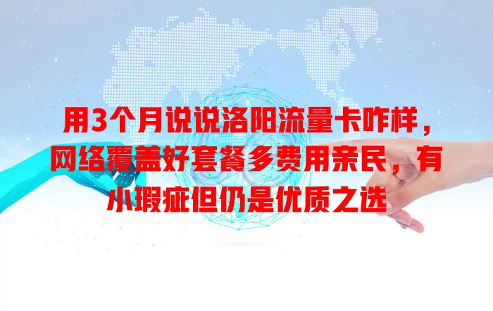 用3个月说说洛阳流量卡咋样，网络覆盖好套餐多费用亲民，有小瑕疵但仍是优质之选