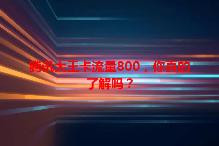 腾讯大王卡流量800，你真的了解吗？
