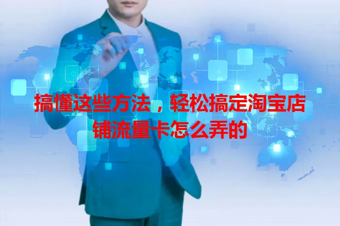 搞懂这些方法，轻松搞定淘宝店铺流量卡怎么弄的