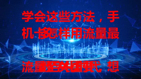 学会这些方法，手机卡怎样用流量最多

数字化时代流量至关重要，想让手机卡流量用得最多？这里有招！合理规划场景，关闭自动同步，选合适套餐，注意设备设置，掌握技巧就能畅玩网络世界。