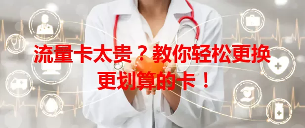 流量卡太贵？教你轻松更换更划算的卡！