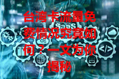 台湾卡流量免费情况究竟如何？一文为你揭秘