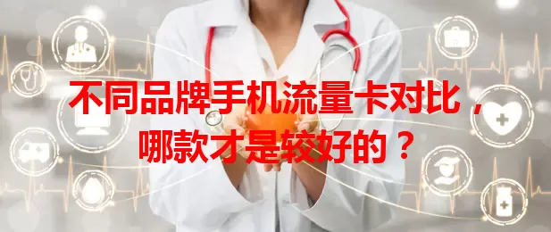 不同品牌手机流量卡对比，哪款才是较好的？
