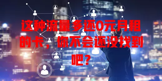 这种流量多还0元月租的卡，你不会还没找到吧？