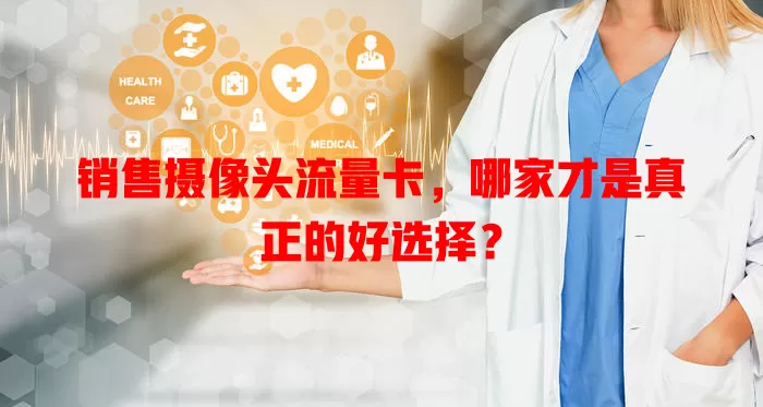 销售摄像头流量卡，哪家才是真正的好选择？