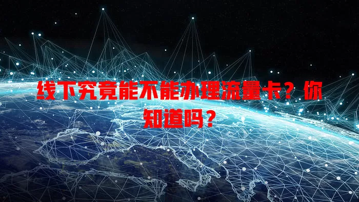 线下究竟能不能办理流量卡？你知道吗？