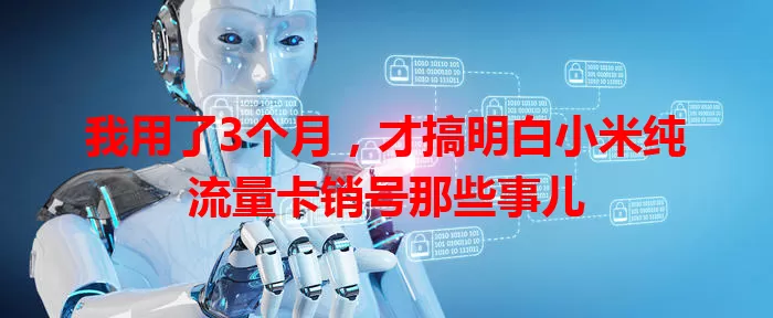 我用了3个月，才搞明白小米纯流量卡销号那些事儿