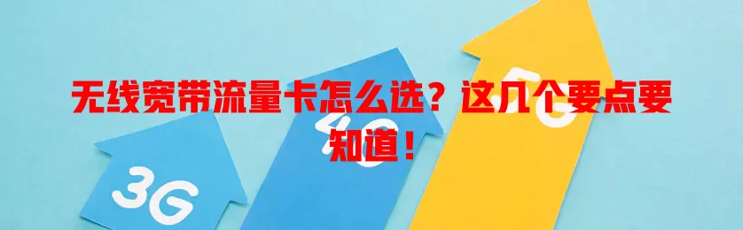 无线宽带流量卡怎么选？这几个要点要知道！