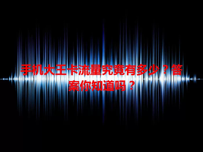 手机大王卡流量究竟有多少？答案你知道吗？