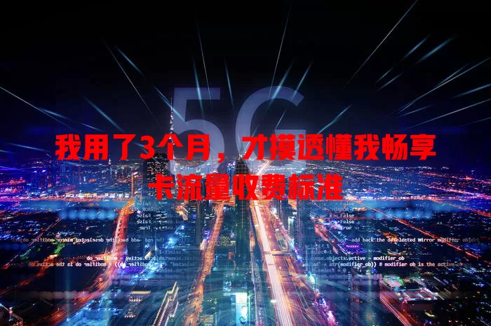 我用了3个月，才摸透懂我畅享卡流量收费标准