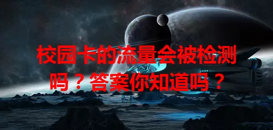 校园卡的流量会被检测吗？答案你知道吗？