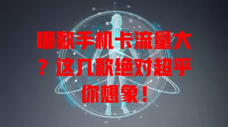 哪款手机卡流量大？这几款绝对超乎你想象！