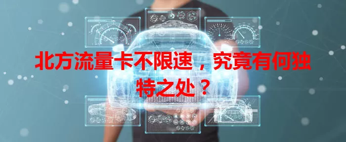北方流量卡不限速，究竟有何独特之处？