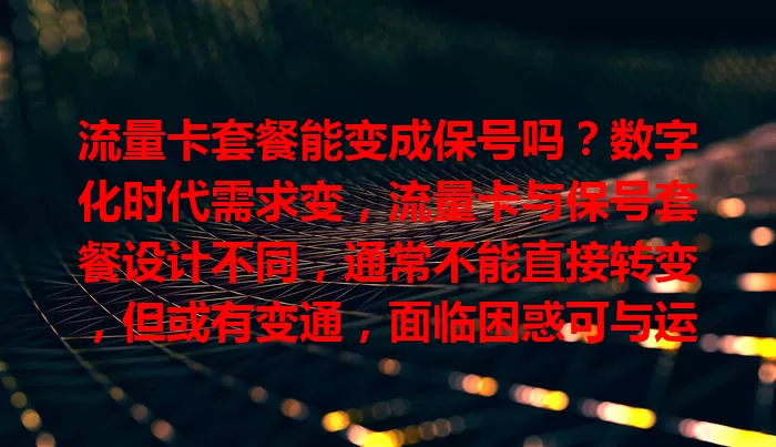 流量卡套餐能变成保号吗？数字化时代需求变，流量卡与保号套餐设计不同，通常不能直接转变，但或有变通，面临困惑可与运营商沟通找平衡