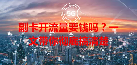 副卡开流量要钱吗？一文带你彻底搞清楚