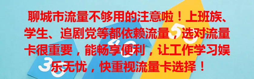 聊城市流量不够用的注意啦！上班族、学生、追剧党等都依赖流量，选对流量卡很重要，能畅享便利，让工作学习娱乐无忧，快重视流量卡选择！