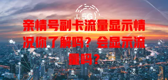 亲情号副卡流量显示情况你了解吗？会显示流量吗？